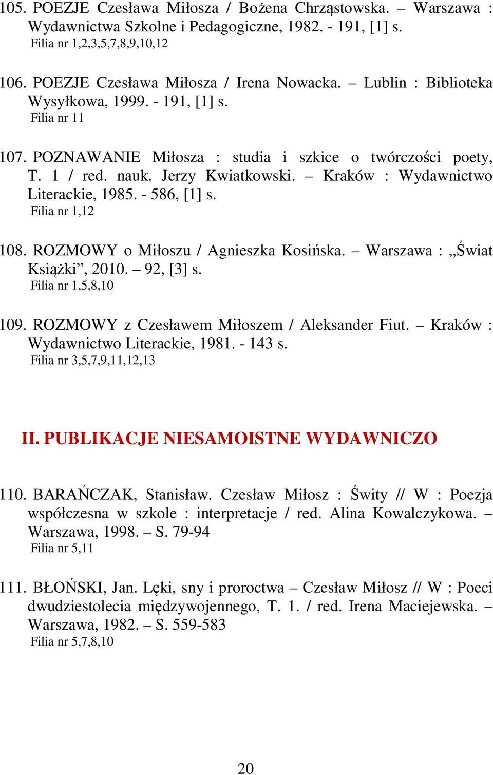 - 586, [1] s. Filia nr 1,12 108. ROZMOWY o Miłoszu / Agnieszka Kosińska. Warszawa : Świat Książki, 2010. 92, [3] s. Filia nr 1,5,8,10 109. ROZMOWY z Czesławem Miłoszem / Aleksander Fiut.