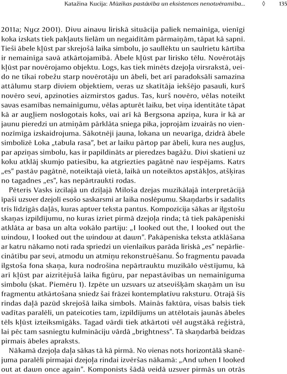 Tieši ābele kļūst par skrejošā laika simbolu, jo saullēktu un saulrietu kārtība ir nemainīga savā atkārtojamībā. Ābele kļūst par lirisko tēlu. Novērotājs kļūst par novērojamo objektu.