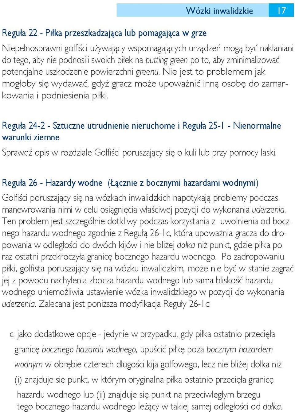Nie jest to problemem jak mogłoby się wydawać, gdyż gracz może upoważnić inną osobę do zamarkowania i podniesienia piłki.