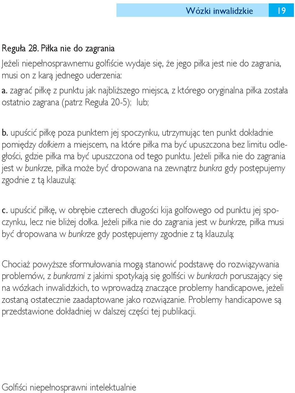 upuścić piłkę poza punktem jej spoczynku, utrzymując ten punkt dokładnie pomiędzy dołkiem a miejscem, na które piłka ma być upuszczona bez limitu odległości, gdzie piłka ma być upuszczona od tego