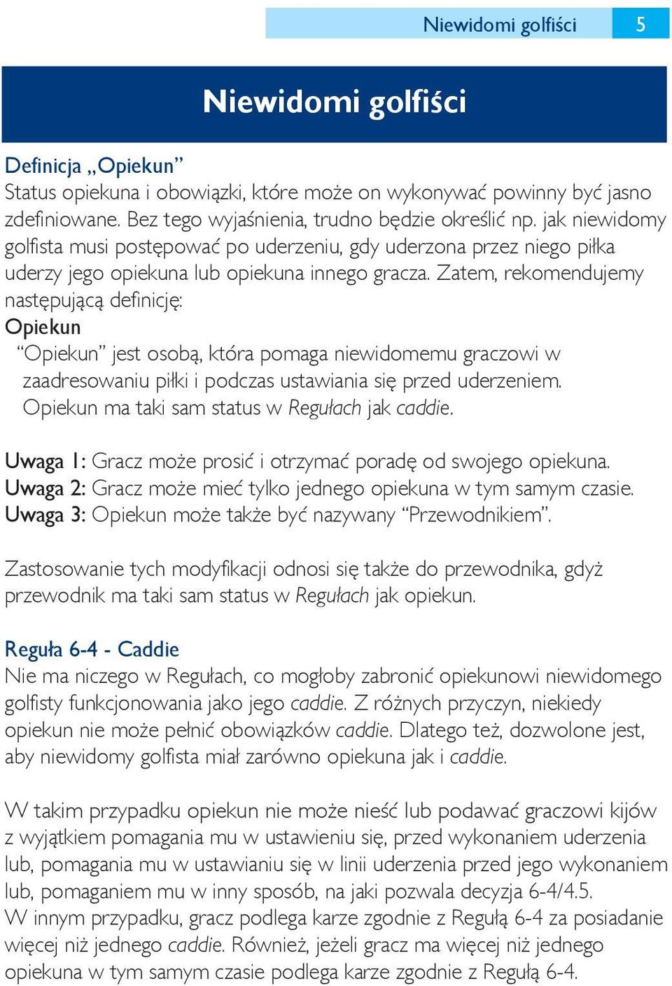Zatem, rekomendujemy następującą definicję: Opiekun Opiekun jest osobą, która pomaga niewidomemu graczowi w zaadresowaniu piłki i podczas ustawiania się przed uderzeniem.