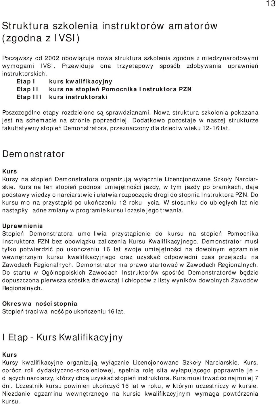 Etap I kurs kwalifikacyjny Etap II kurs na stopień Pomocnika Instruktora PZN Etap III kurs instruktorski Poszczególne etapy rozdzielone są sprawdzianami.