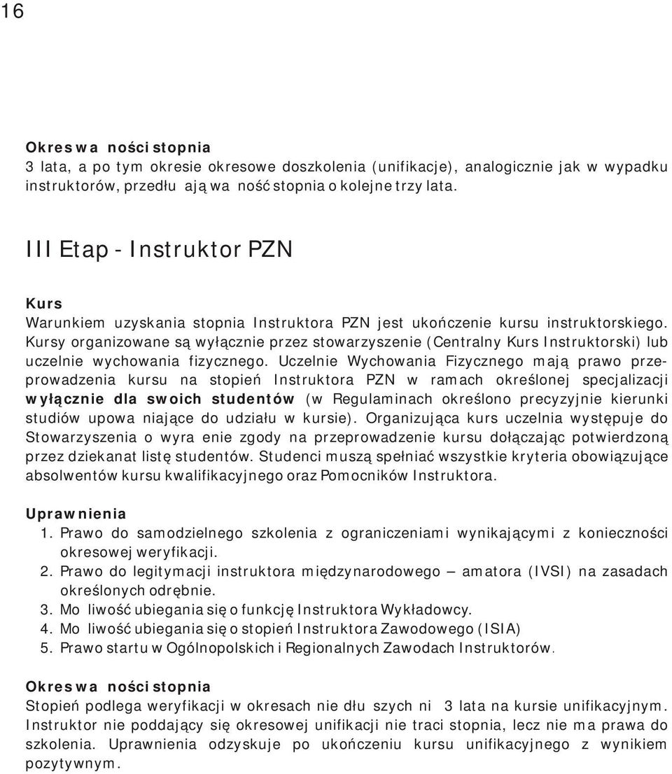 Kursy organizowane są wyłącznie przez stowarzyszenie (Centralny Kurs Instruktorski) lub uczelnie wychowania fizycznego.