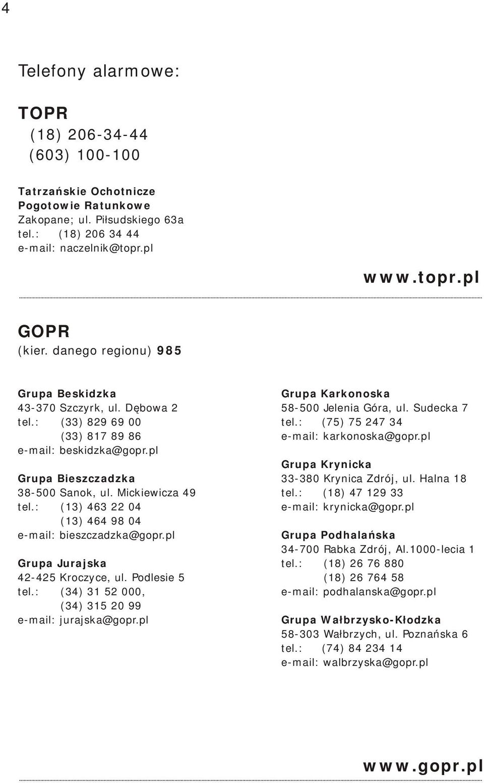 pl e-mail: beskidzka@gopr.pl Grupa Krynicka Grupa Bieszczadzka 33-380 Krynica Zdrój, ul. Halna 18 38-500 Sanok, ul. Mickiewicza 49 tel.: (18) 47 129 33 tel.: (13) 463 22 04 e-mail: krynicka@gopr.