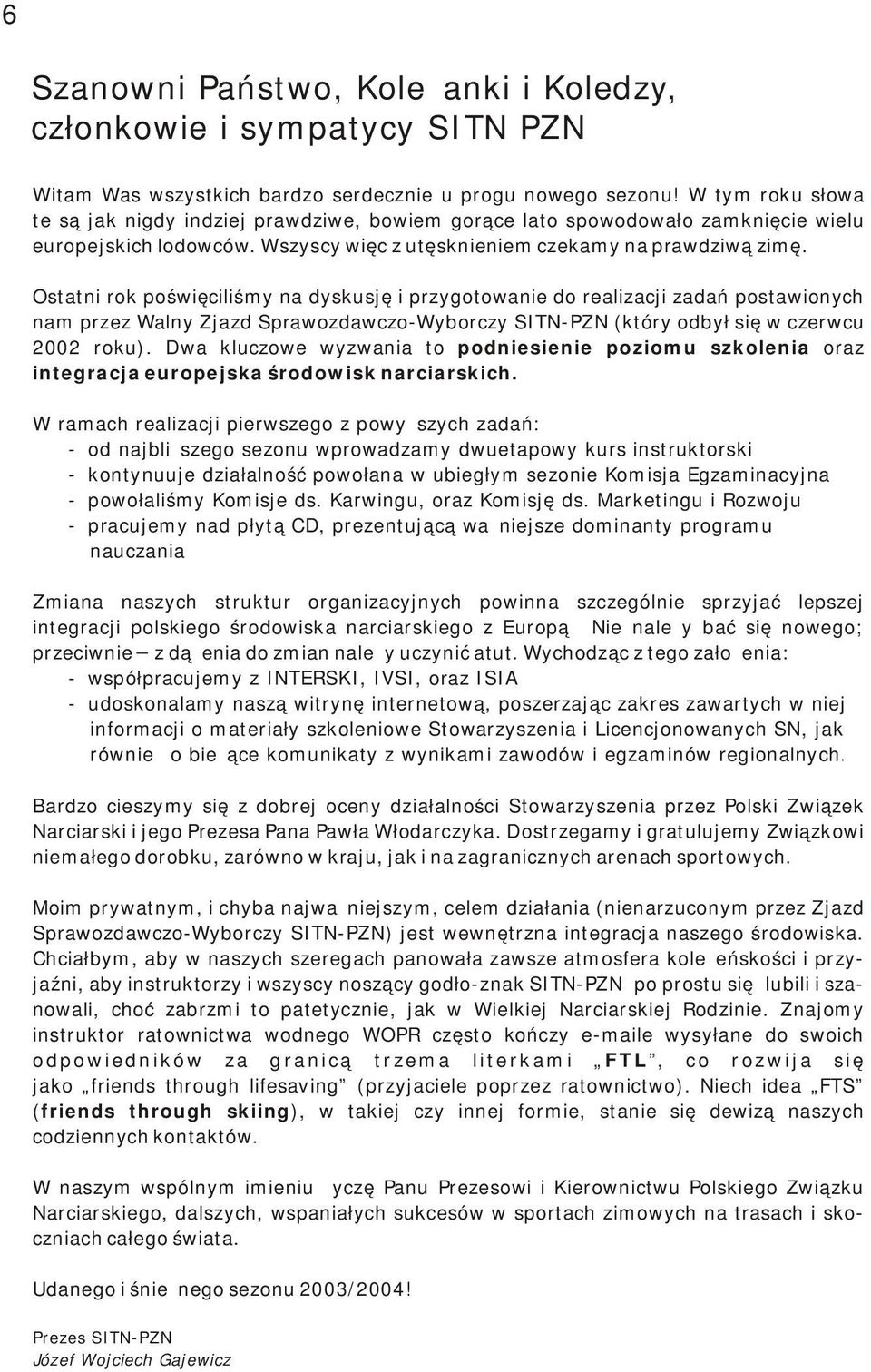Ostatni rok poświęciliśmy na dyskusję i przygotowanie do realizacji zadań postawionych nam przez Walny Zjazd Sprawozdawczo-Wyborczy SITN-PZN (który odbył się w czerwcu 2002 roku).