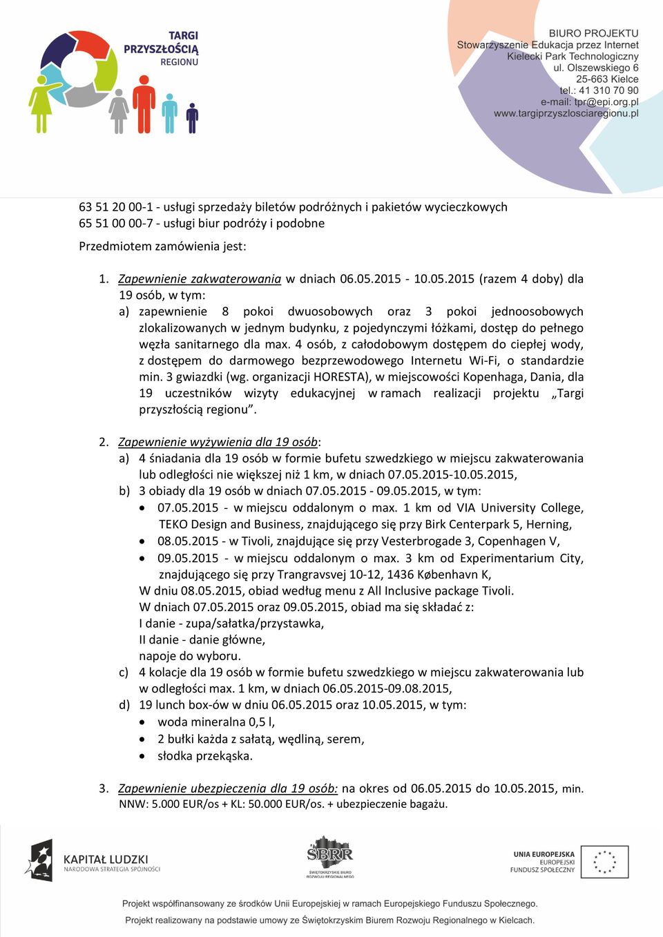 2015 (razem 4 doby) dla 19 osób, w tym: a) zapewnienie 8 pokoi dwuosobowych oraz 3 pokoi jednoosobowych zlokalizowanych w jednym budynku, z pojedynczymi łóżkami, dostęp do pełnego węzła sanitarnego