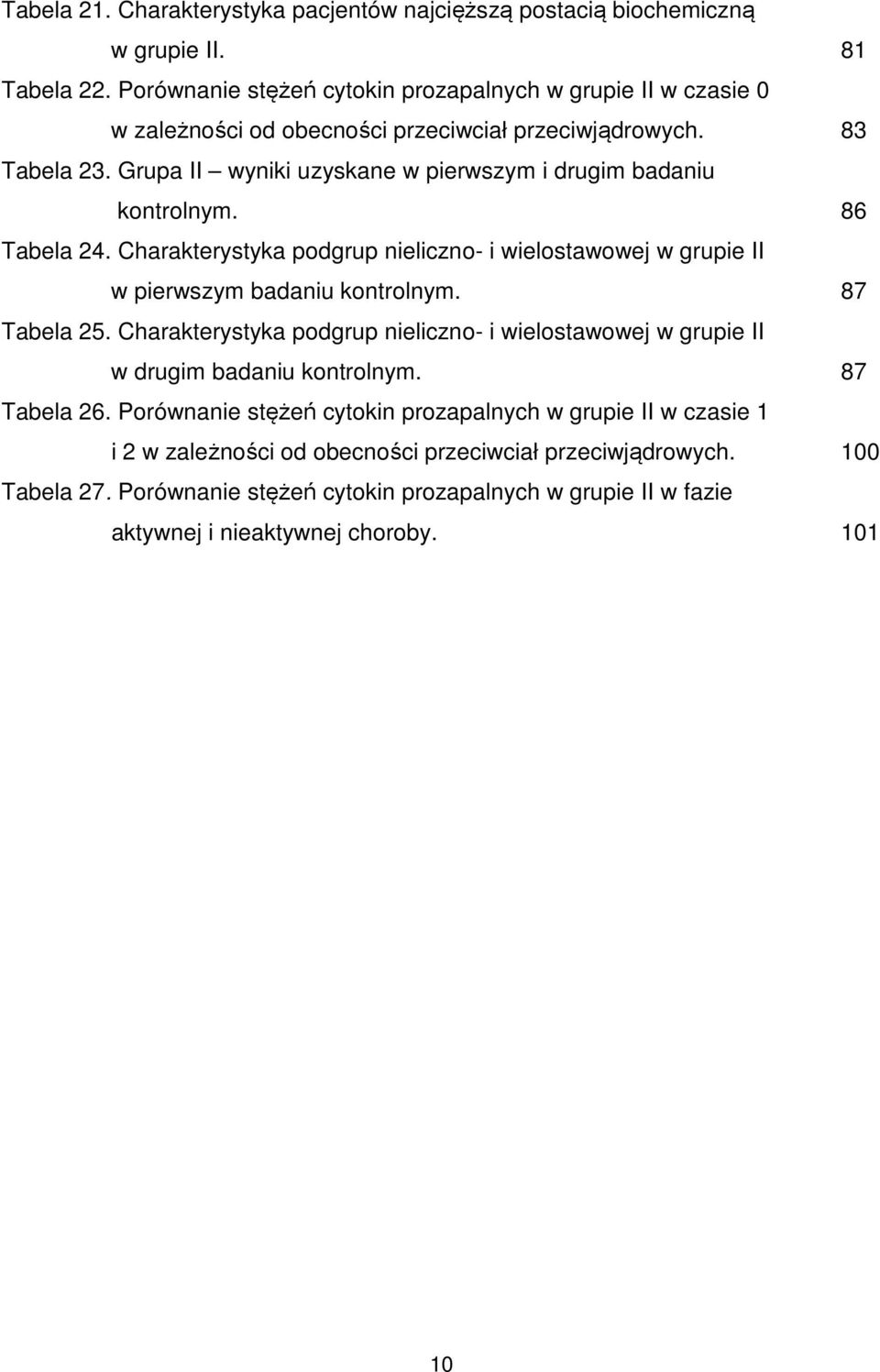 Grupa II wyniki uzyskane w pierwszym i drugim badaniu kontrolnym. Tabela 24. Charakterystyka podgrup nieliczno- i wielostawowej w grupie II w pierwszym badaniu kontrolnym. Tabela 25.