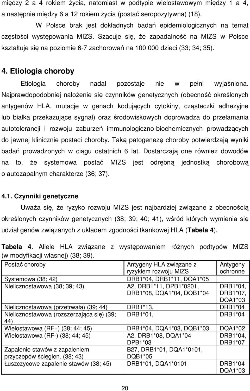 Szacuje się, że zapadalność na MIZS w Polsce kształtuje się na poziomie 6-7 zachorowań na 100 000 dzieci (33; 34; 35). 4. Etiologia choroby Etiologia choroby nadal pozostaje nie w pełni wyjaśniona.