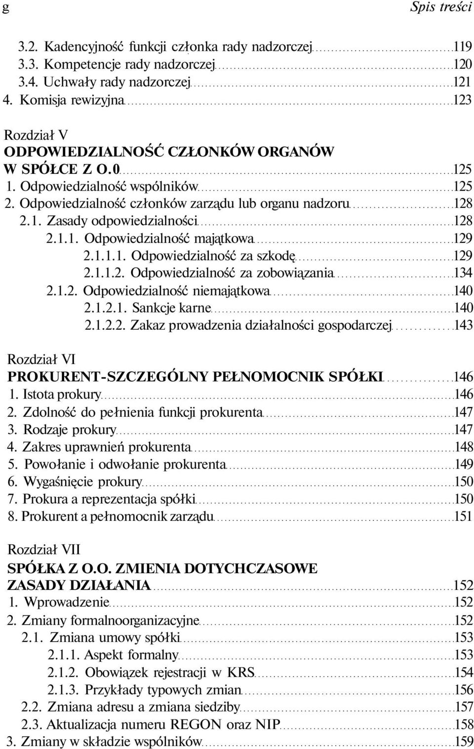 1.1. Odpowiedzialność majątkowa 129 2.1.1.1. Odpowiedzialność za szkodę 129 2.1.1.2. Odpowiedzialność za zobowiązania 134 2.1.2. Odpowiedzialność niemajątkowa 140 2.1.2.1. Sankcje karne 140 2.1.2.2. Zakaz prowadzenia działalności gospodarczej 143 Rozdział VI PROKURENT-SZCZEGÓLNY PEŁNOMOCNIK SPÓŁKI 146 1.