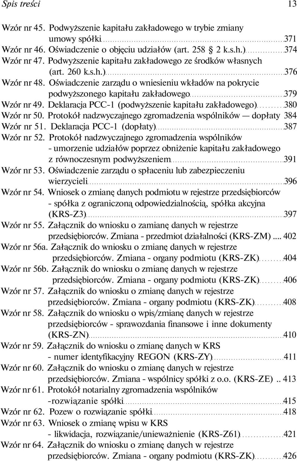 Deklaracja PCC-1 (podwyższenie kapitału zakładowego) 380 Wzór nr 50. Protokół nadzwyczajnego zgromadzenia wspólników dopłaty 384 Wzór nr 51. Deklaracja PCC-1 (dopłaty) 387 Wzór nr 52.