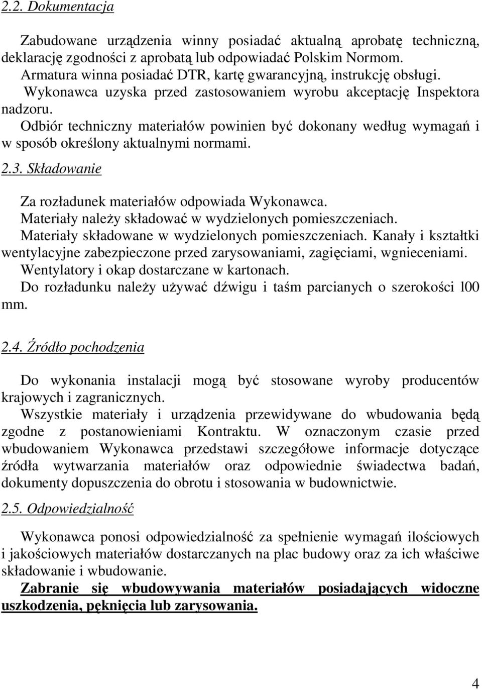 Odbiór techniczny materiałów powinien być dokonany według wymagań i w sposób określony aktualnymi normami. 2.3. Składowanie Za rozładunek materiałów odpowiada Wykonawca.