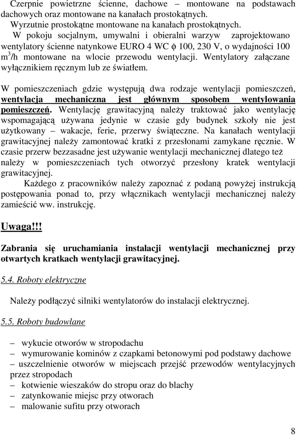 Wentylatory załączane wyłącznikiem ręcznym lub ze światłem. W pomieszczeniach gdzie występują dwa rodzaje wentylacji pomieszczeń, wentylacja mechaniczna jest głównym sposobem wentylowania pomieszczeń.