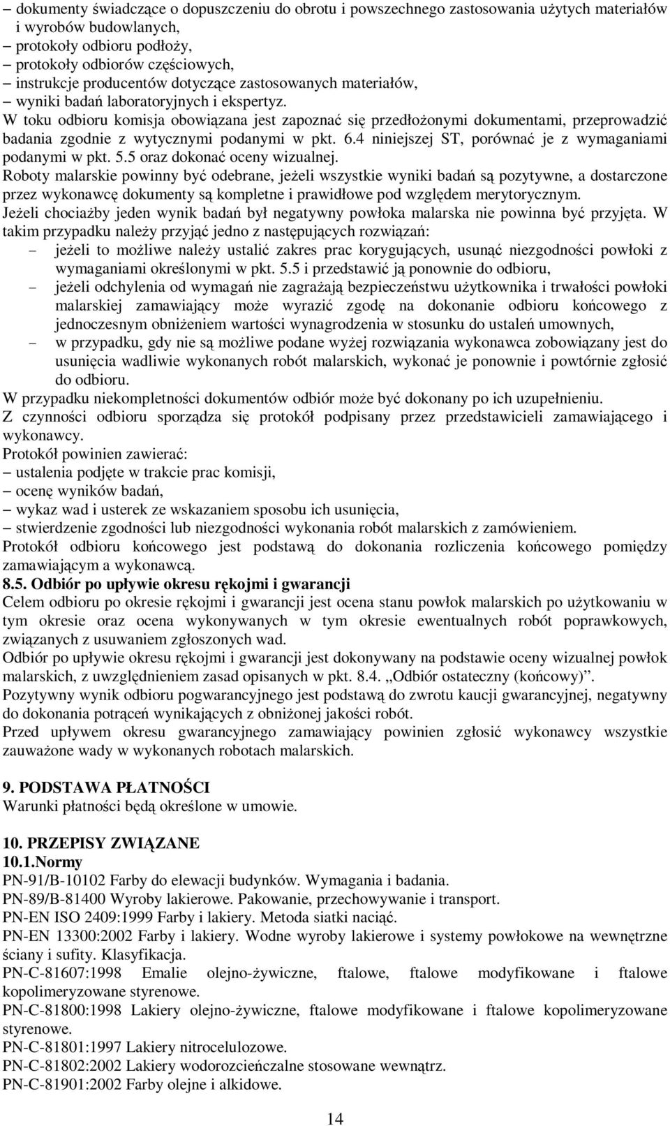 W toku odbioru komisja obowiązana jest zapoznać się przedłożonymi dokumentami, przeprowadzić badania zgodnie z wytycznymi podanymi w pkt. 6.4 niniejszej ST, porównać je z wymaganiami podanymi w pkt.