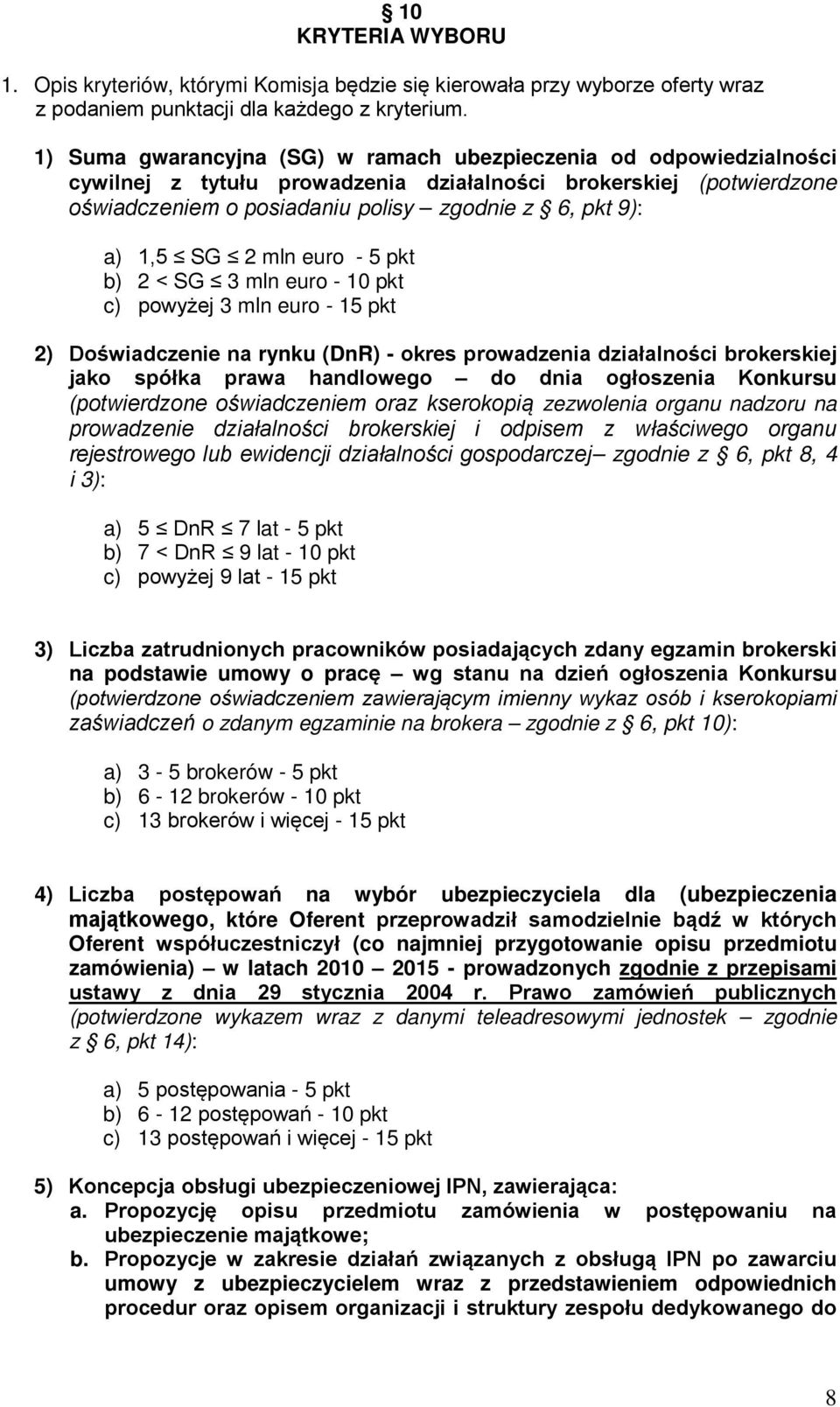 SG 2 mln euro - 5 pkt b) 2 < SG 3 mln euro - 10 pkt c) powyżej 3 mln euro - 15 pkt 2) Doświadczenie na rynku (DnR) - okres prowadzenia działalności brokerskiej jako spółka prawa handlowego do dnia