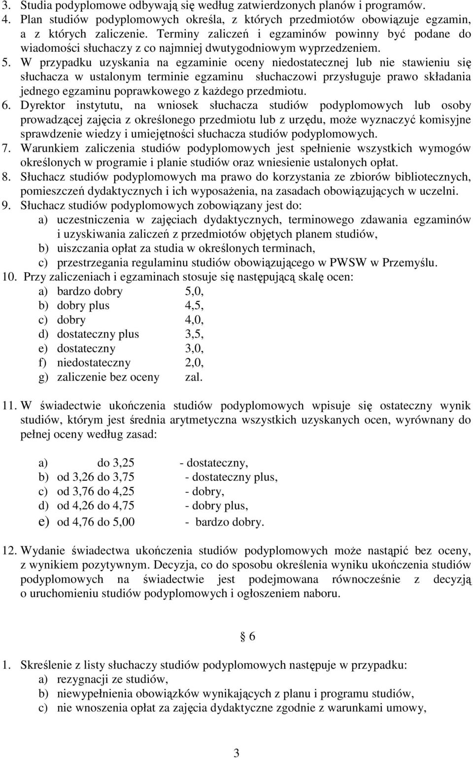W przypadku uzyskania na egzaminie oceny niedostatecznej lub nie stawieniu się słuchacza w ustalonym terminie egzaminu słuchaczowi przysługuje prawo składania jednego egzaminu poprawkowego z kaŝdego