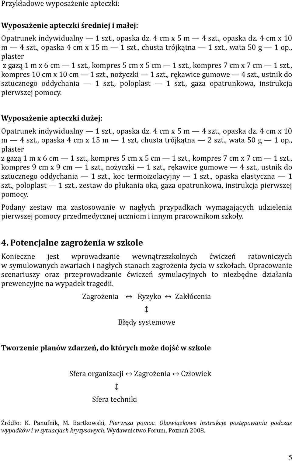 , rękawice gumowe 4 szt., ustnik do sztucznego oddychania 1 szt., poloplast 1 szt., gaza opatrunkowa, instrukcja pierwszej pomocy. Wyposażenie apteczki dużej: Opatrunek indywidualny 1 szt., opaska dz.