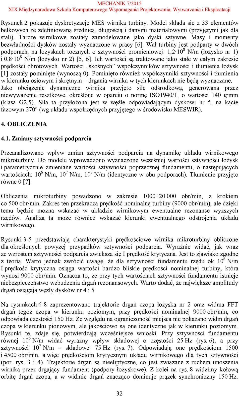 Wał turbiny jest podparty w dwóch podporach, na łożyskach tocznych o sztywności promieniowej: 1,2 10 8 N/m (łożysko nr 1) i 0,8 10 8 N/m (łożysko nr 2) [5, 6].