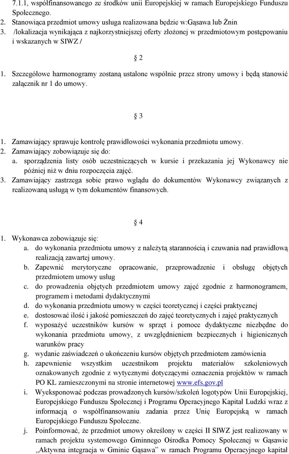 Szczegółowe harmonogramy zostaną ustalone wspólnie przez strony umowy i będą stanowić załącznik nr 1 do umowy. 3 1. Zamawiający sprawuje kontrolę prawidłowości wykonania przedmiotu umowy. 2.