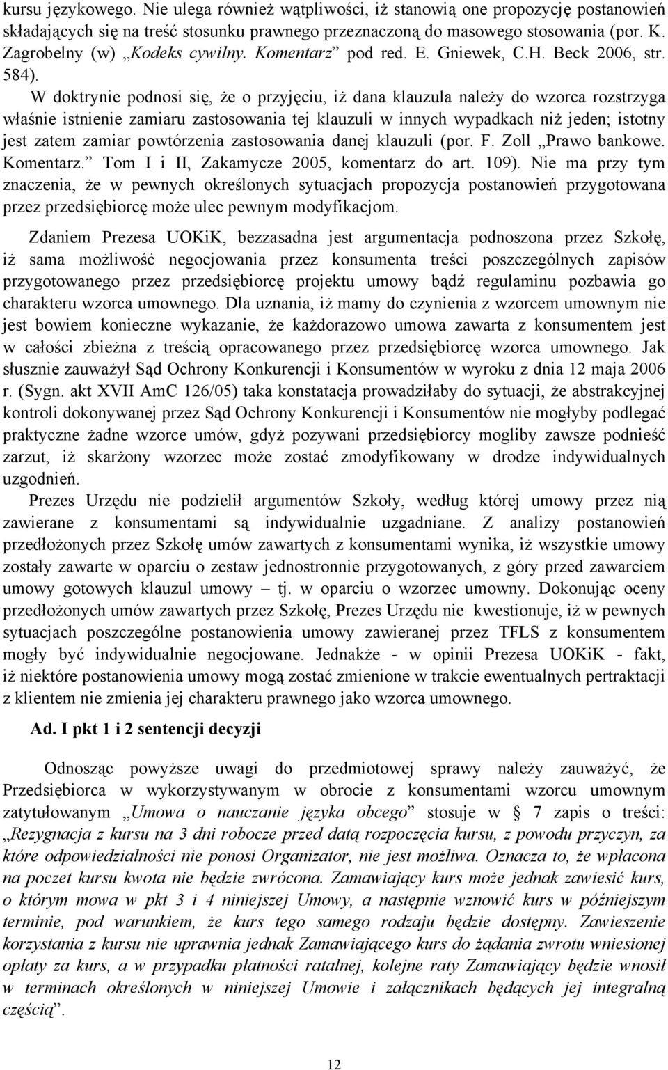 W doktrynie podnosi się, że o przyjęciu, iż dana klauzula należy do wzorca rozstrzyga właśnie istnienie zamiaru zastosowania tej klauzuli w innych wypadkach niż jeden; istotny jest zatem zamiar