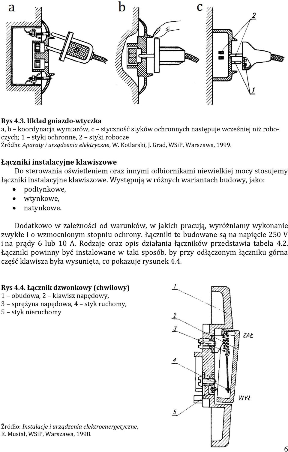 Kotlarski, J. Grad, WSiP, Warszawa, 1999. Łączniki instalacyjne klawiszowe Do sterowania oświetleniem oraz innymi odbiornikami niewielkiej mocy stosujemy łączniki instalacyjne klawiszowe.