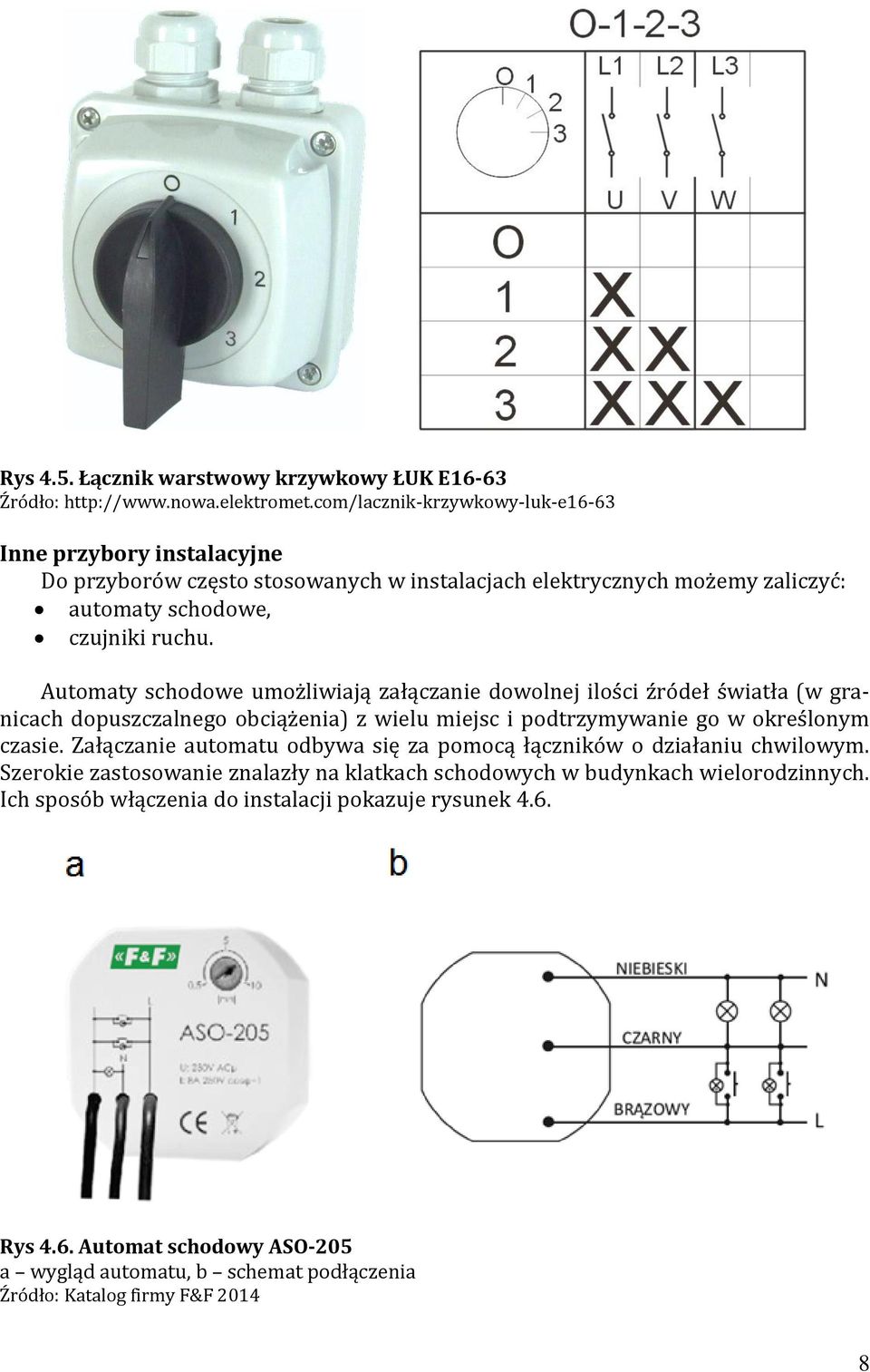 Automaty schodowe umożliwiają załączanie dowolnej ilości źródeł światła (w granicach dopuszczalnego obciążenia) z wielu miejsc i podtrzymywanie go w określonym czasie.