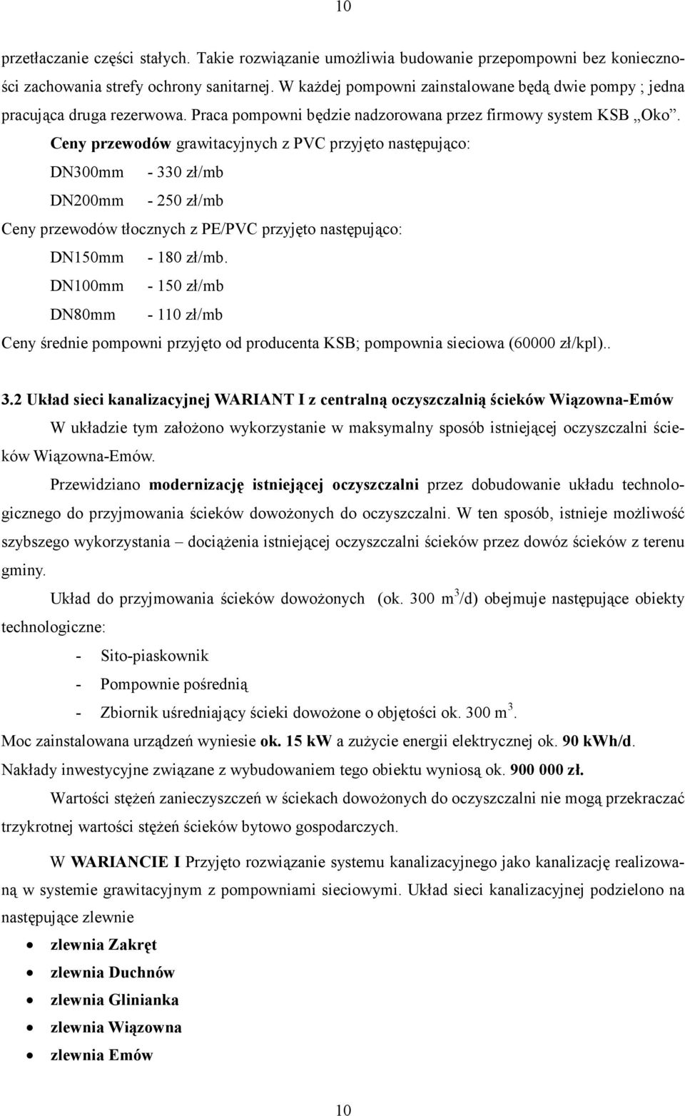 Ceny przewodów grawitacyjnych z PVC przyjęto następująco: DN3mm - 33 zł/mb DN2mm - 25 zł/mb Ceny przewodów tłocznych z PE/PVC przyjęto następująco: DN15mm - 18 zł/mb.