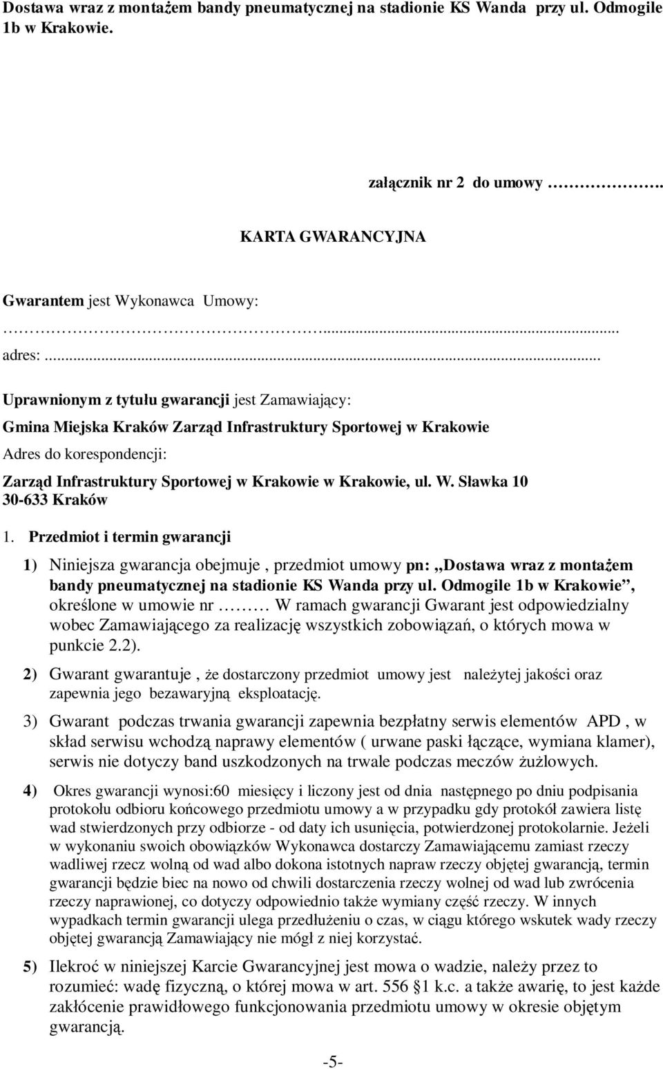 W. Sławka 10 30-633 Kraków 1. Przedmiot i termin gwarancji 1) Niniejsza gwarancja obejmuje, przedmiot umowy pn: Dostawa wraz z montażem bandy pneumatycznej na stadionie KS Wanda przy ul.
