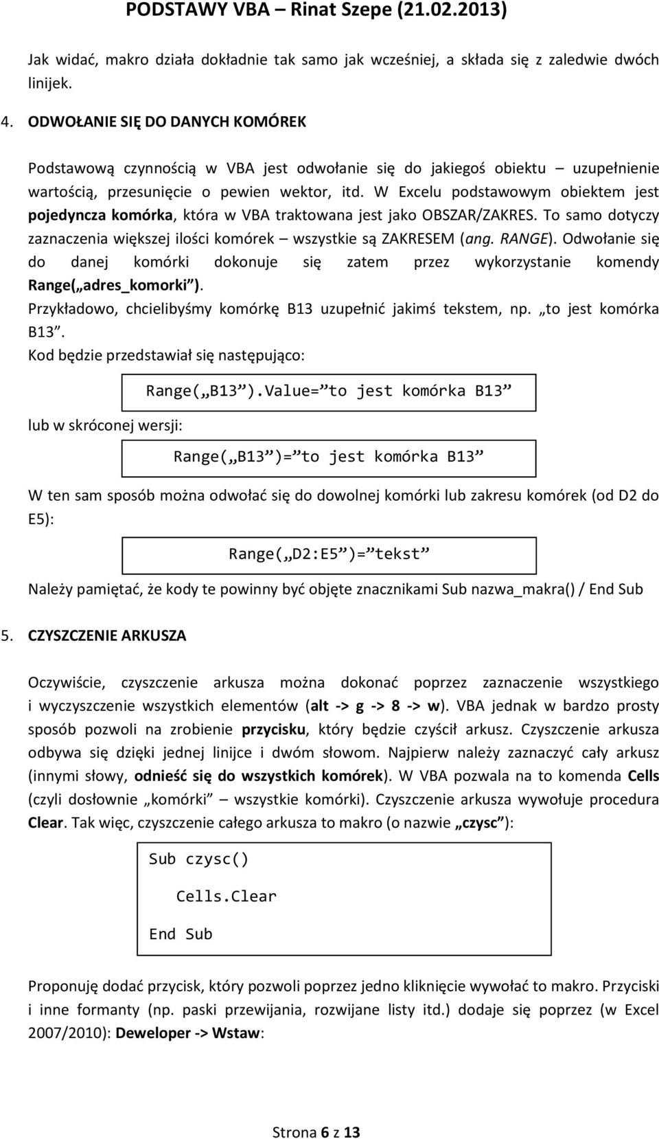 W Excelu podstawowym obiektem jest pojedyncza komórka, która w VBA traktowana jest jako OBSZAR/ZAKRES. To samo dotyczy zaznaczenia większej ilości komórek wszystkie są ZAKRESEM (ang. RANGE).