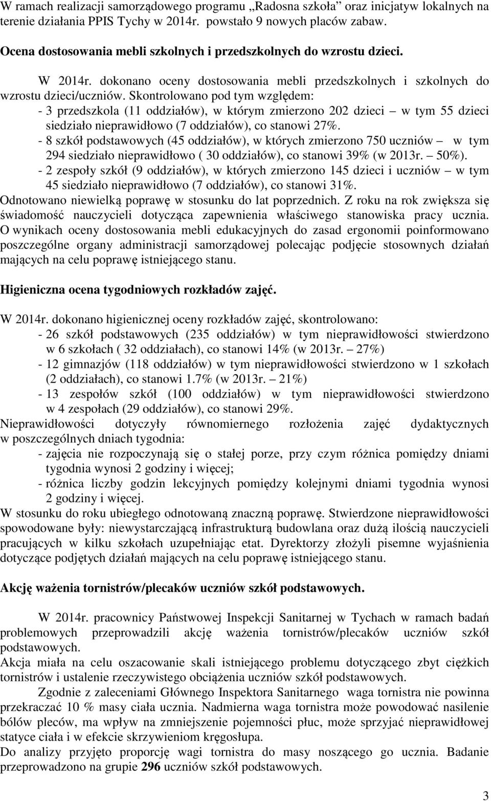 Skontrolowano pod tym względem: - 3 przedszkola (11 oddziałów), w którym zmierzono 202 dzieci w tym 55 dzieci siedziało nieprawidłowo (7 oddziałów), co stanowi 27%.
