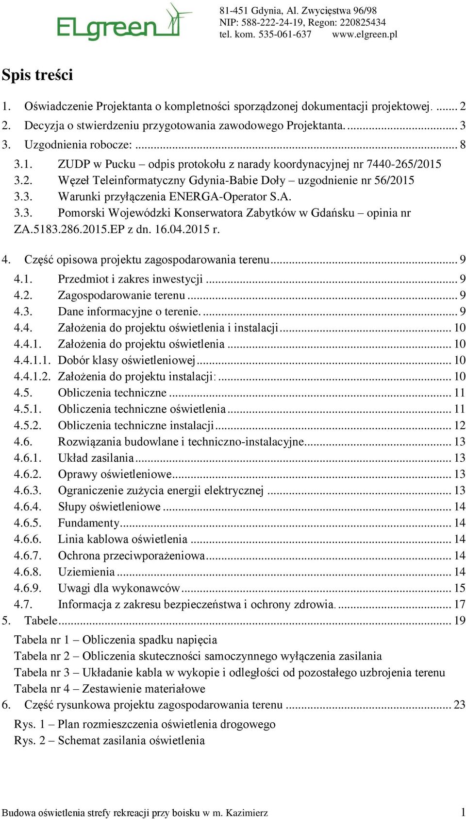 ZUDP w Pucku odpis protokołu z narady koordynacyjnej nr 7440-265/2015 3.2. Węzeł Teleinformatyczny Gdynia-Babie Doły uzgodnienie nr 56/2015 3.3. Warunki przyłączenia ENERGA-Operator S.A. 3.3. Pomorski Wojewódzki Konserwatora Zabytków w Gdańsku opinia nr ZA.