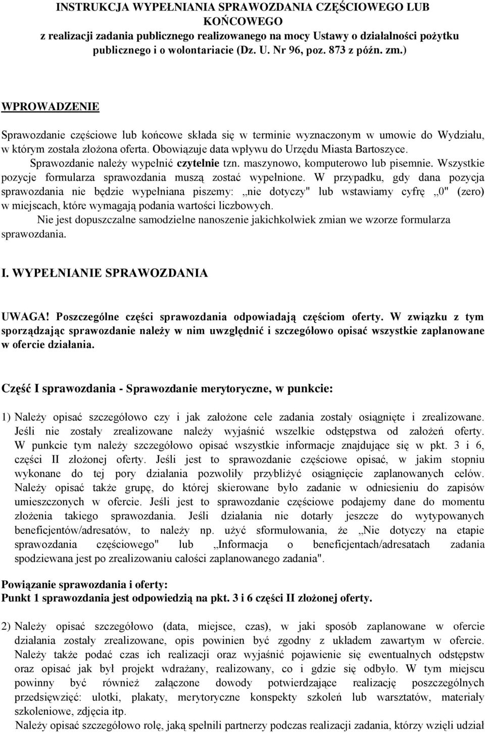 Obowiązuje data wpływu do Urzędu Miasta Bartoszyce. Sprawozdanie należy wypełnić czytelnie tzn. maszynowo, komputerowo lub pisemnie. Wszystkie pozycje formularza sprawozdania muszą zostać wypełnione.