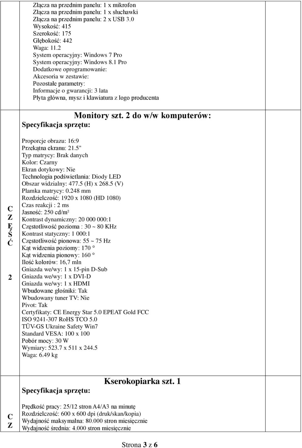 1 Pro Dodatkowe oprogramowanie: Akcesoria w zestawie: Pozostałe parametry: Informacje o gwarancji: 3 lata Płyta główna, mysz i klawiatura z logo producenta Monitory szt.