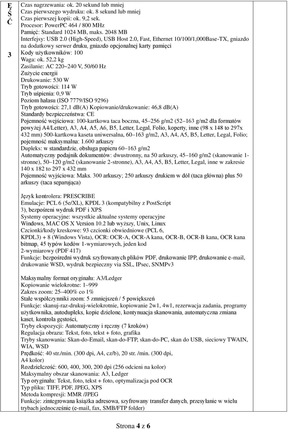 52,2 kg asilanie: A 220~240 V, 50/60 Hz użycie energii Drukowanie: 530 W Tryb gotowości: 114 W Tryb uśpienia: 0,9 W Poziom hałasu (ISO 7779/ISO 9296) Tryb gotowości: 27,1 db(a) Kopiowanie/drukowanie: