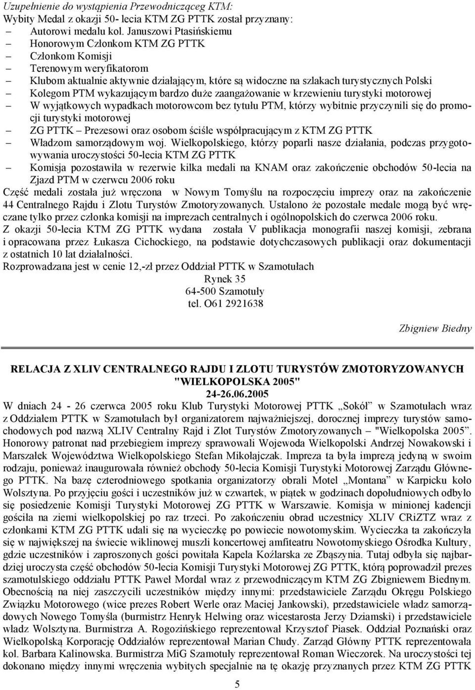 wykazującym bardzo duże zaangażowanie w krzewieniu turystyki motorowej W wyjątkowych wypadkach motorowcom bez tytułu PTM, którzy wybitnie przyczynili się do promocji turystyki motorowej ZG PTTK