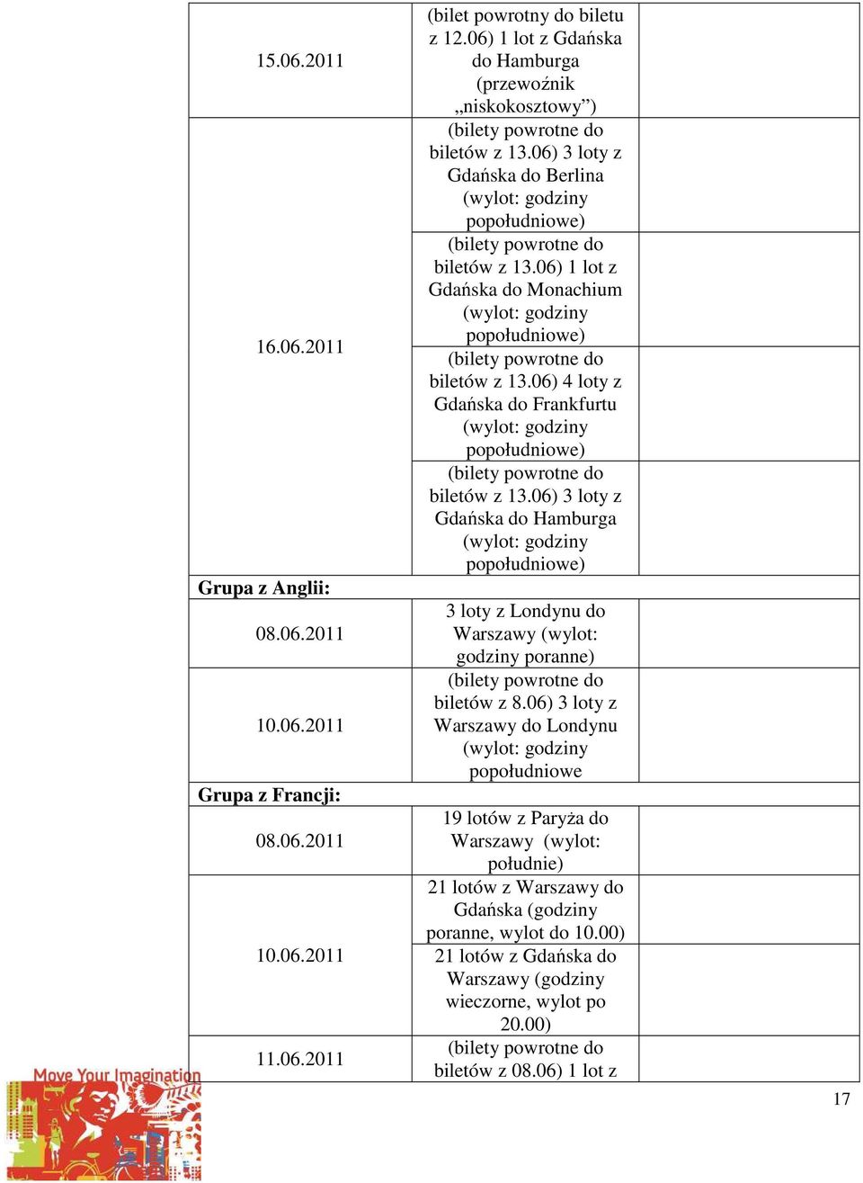 06) 1 lot z Gdańska do Monachium (wylot: godziny popołudniowe) (bilety powrotne do biletów z 13.06) 4 loty z Gdańska do Frankfurtu (wylot: godziny popołudniowe) (bilety powrotne do biletów z 13.
