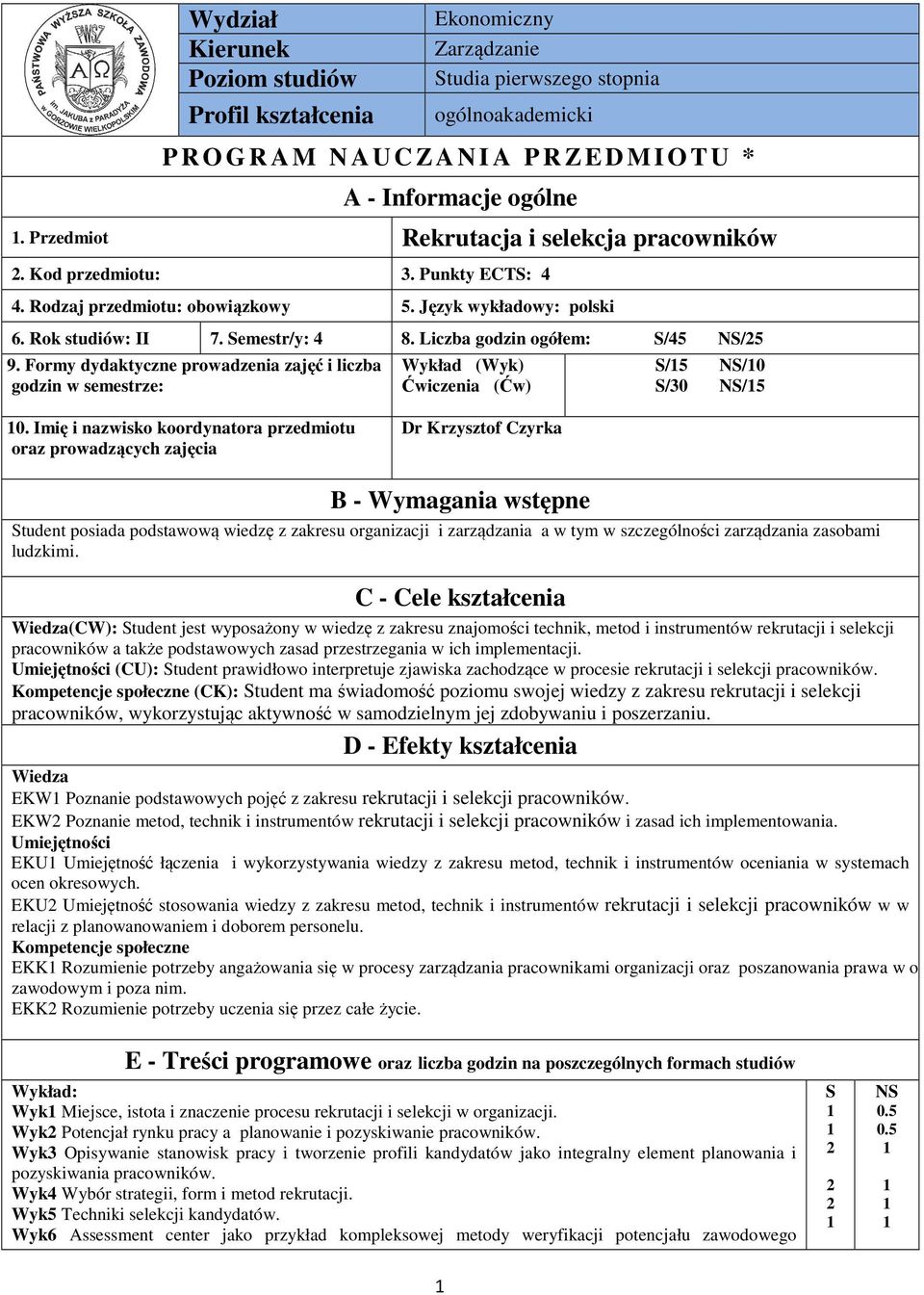 Liczba godzin ogółem: S/5 NS/5 9. Formy dydaktyczne prowadzenia zajęć i liczba godzin w semestrze: Wykład (Wyk) Ćwiczenia (Ćw) S/5 NS/0 S/0 NS/5 0.