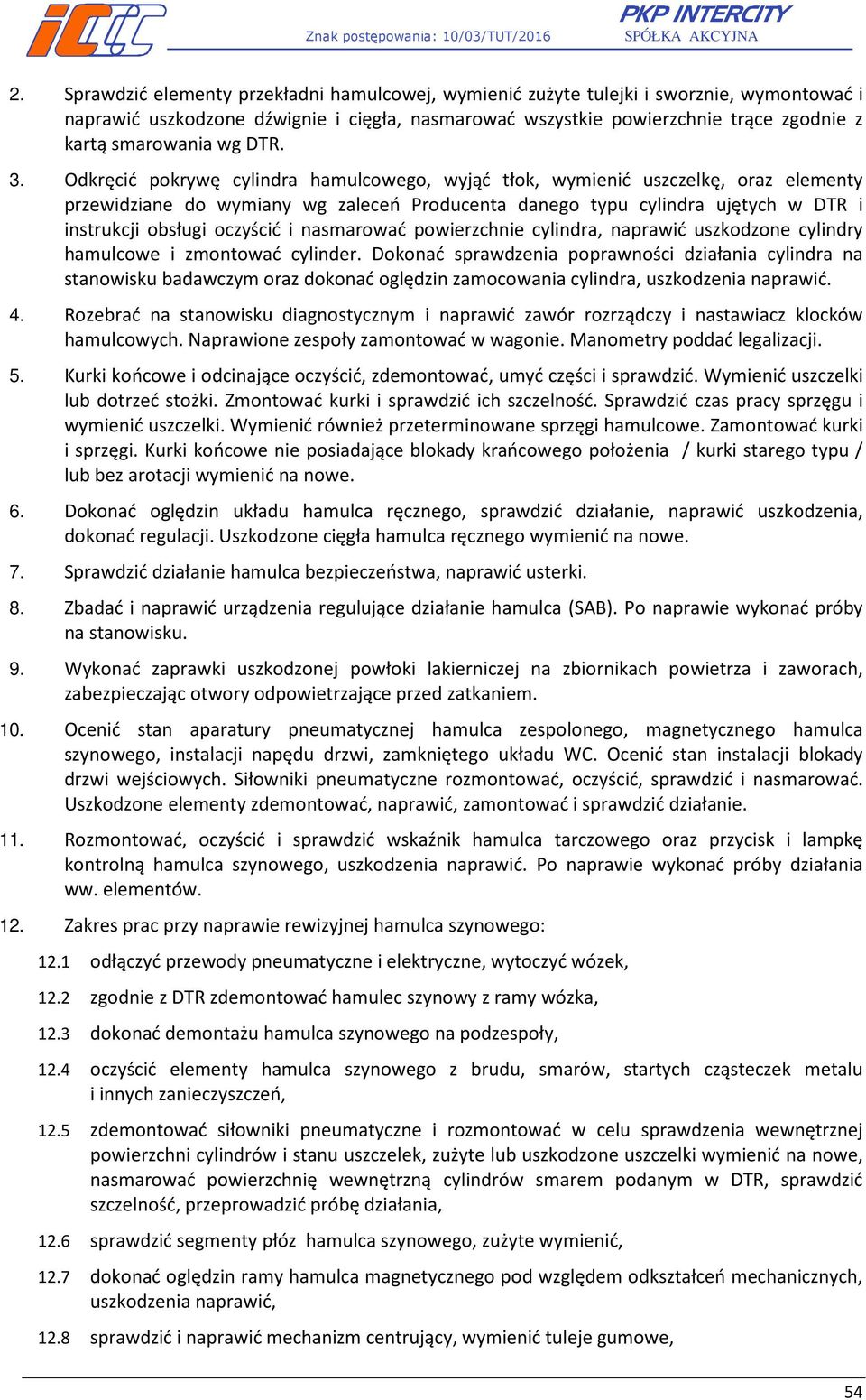 Odkręcić pokrywę cylindra hamulcowego, wyjąć tłok, wymienić uszczelkę, oraz elementy przewidziane do wymiany wg zaleceń Producenta danego typu cylindra ujętych w DTR i instrukcji obsługi oczyścić i
