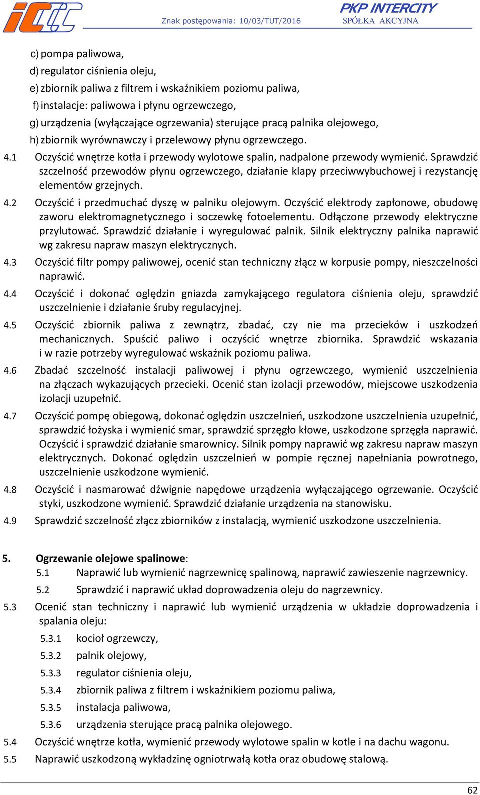 Sprawdzić szczelność przewodów płynu ogrzewczego, działanie klapy przeciwwybuchowej i rezystancję elementów grzejnych. 4.2 Oczyścić i przedmuchać dyszę w palniku olejowym.