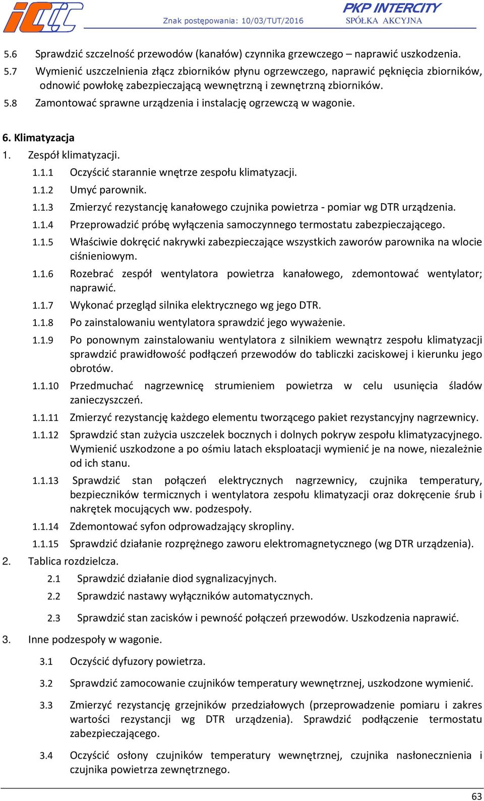 8 Zamontować sprawne urządzenia i instalację ogrzewczą w wagonie. 6. Klimatyzacja 1. Zespół klimatyzacji. 1.1.1 Oczyścić starannie wnętrze zespołu klimatyzacji. 1.1.2 Umyć parownik. 1.1.3 Zmierzyć rezystancję kanałowego czujnika powietrza - pomiar wg DTR urządzenia.