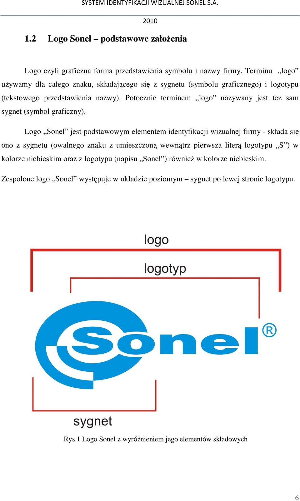 Potocznie terminem logo nazywany jest teŝ sam sygnet (symbol graficzny).