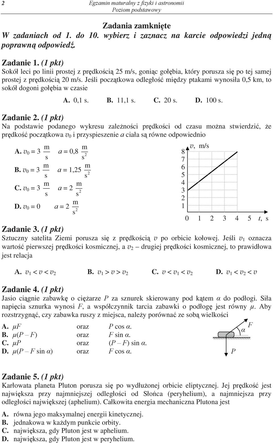 0,1. B. 11,1. C. 0. D. 100. Zadanie. (1 pkt) Na podtawie podanego wykreu zale no ci pr dko ci od czau o na twierdzi, e pr dko pocz tkowa v 0 i przypiezenie a cia a równe odpowiednio A. v 0 = 3 B.