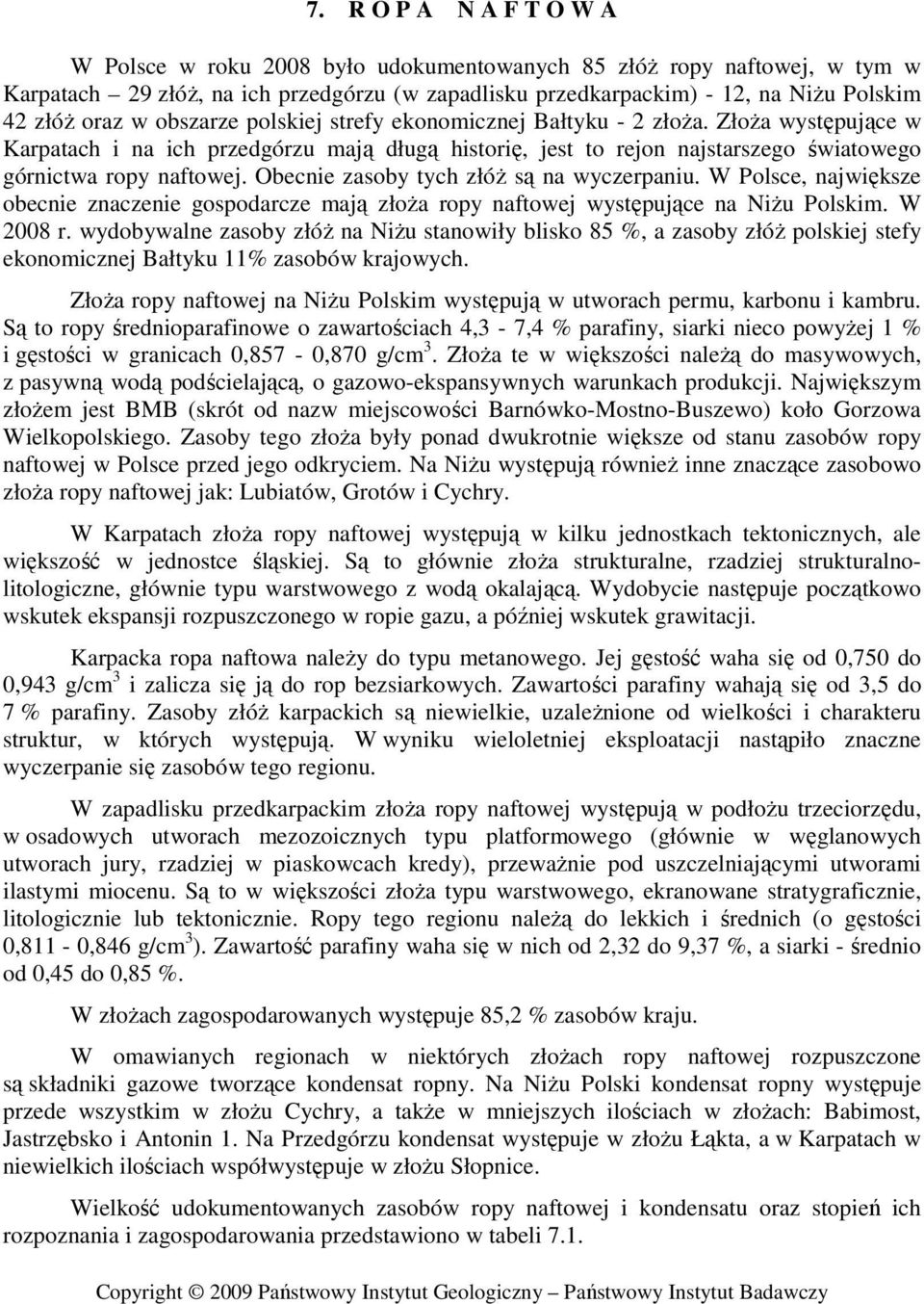 Obecnie zasoby tych złóŝ są na wyczerpaniu. W Polsce, największe obecnie znaczenie gospodarcze mają złoŝa ropy naftowej występujące na NiŜu Polskim. W 2008 r.