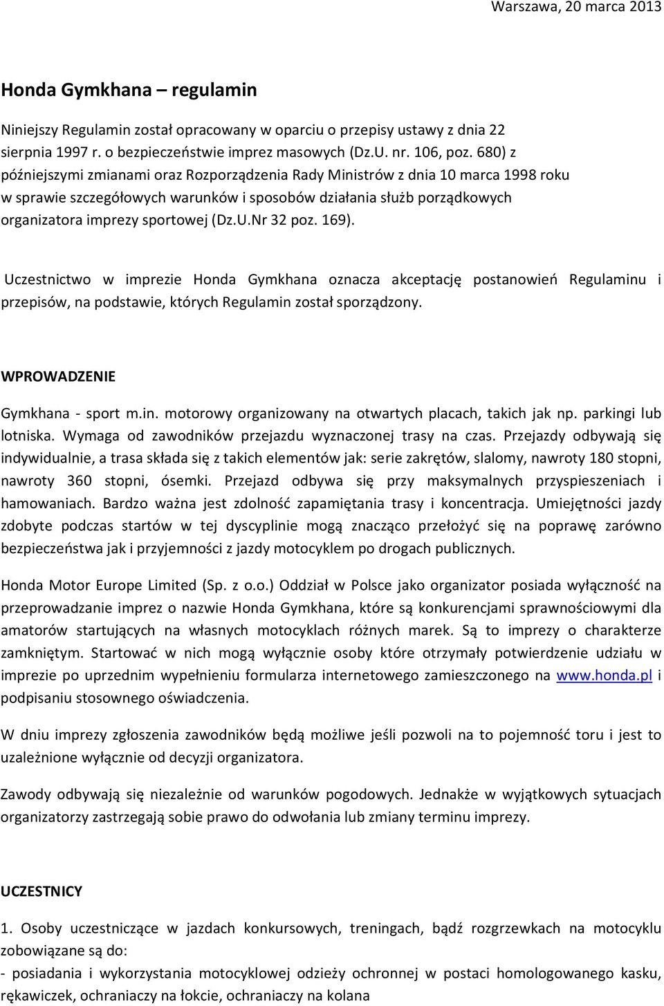 Nr 32 poz. 169). Uczestnictwo w imprezie Honda Gymkhana oznacza akceptację postanowień Regulaminu i przepisów, na podstawie, których Regulamin został sporządzony. WPROWADZENIE Gymkhana - sport m.in. motorowy organizowany na otwartych placach, takich jak np.