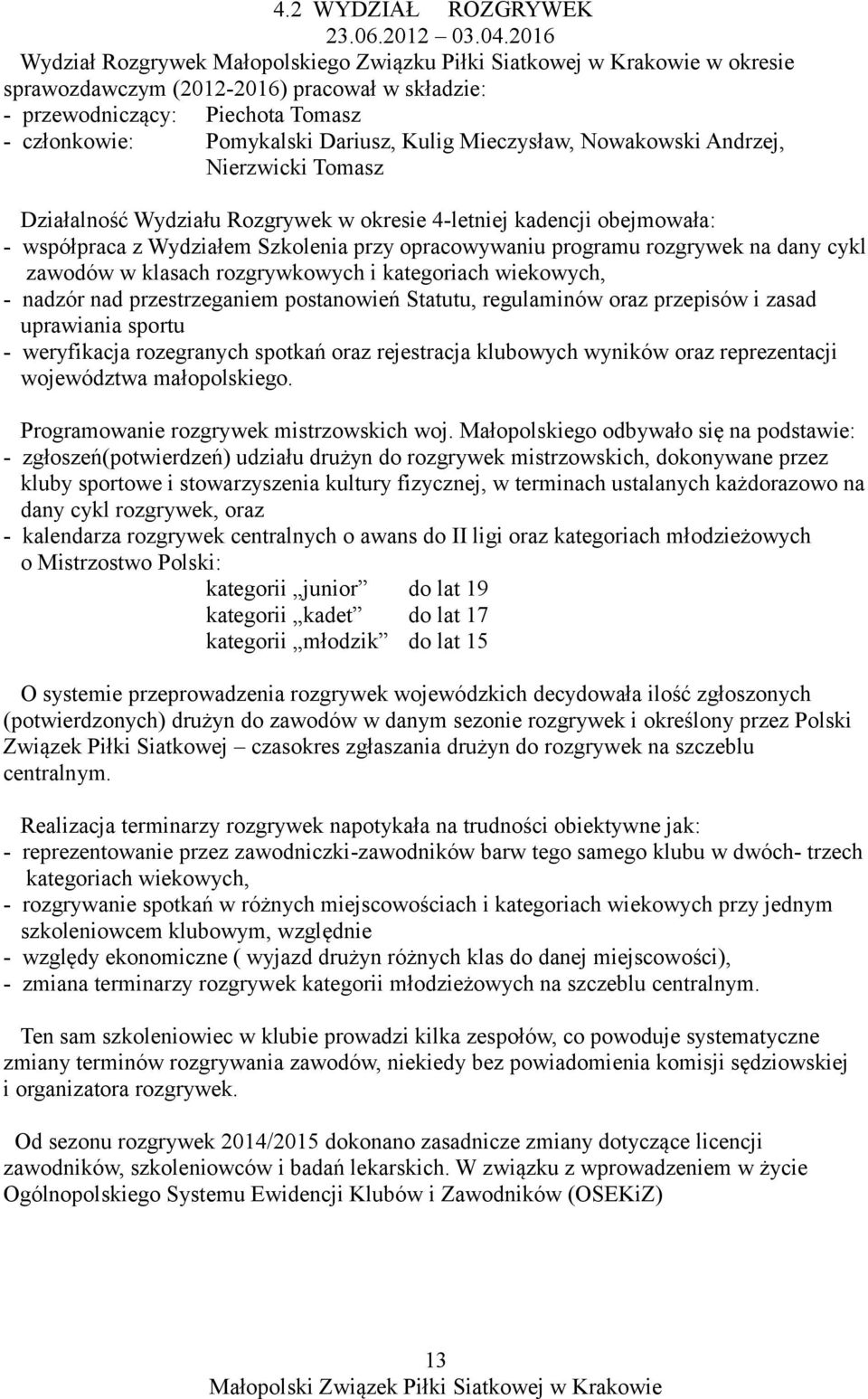 Kulig Mieczysław, Nowakowski Andrzej, Nierzwicki Tomasz Działalność Wydziału Rozgrywek w okresie 4-letniej kadencji obejmowała: - współpraca z Wydziałem Szkolenia przy opracowywaniu programu