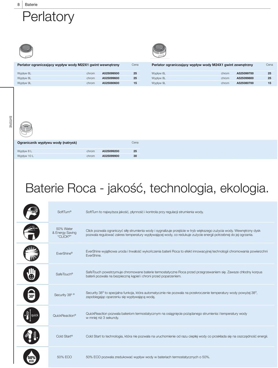 Wypływ 10 L chrom A525099900 30 Baterie Roca - jakość, technologia, ekologia. SoftTurn SoftTurn to najwyższa jakość, płynność i kontrola przy regulacji strumienia wody.