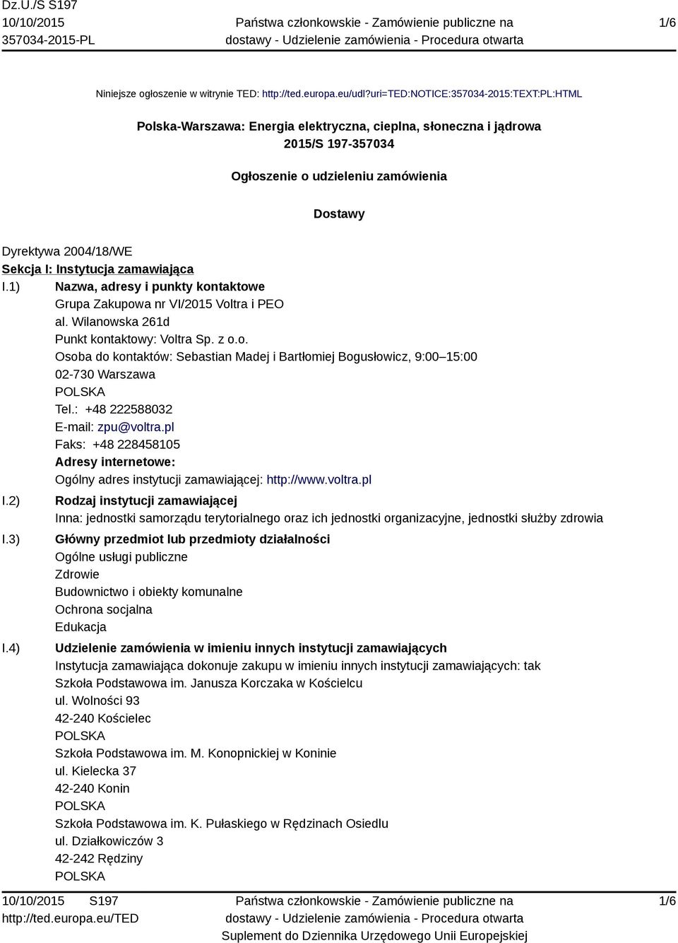 Instytucja zamawiająca I.1) Nazwa, adresy i punkty kontaktowe Grupa Zakupowa nr VI/2015 Voltra i PEO al. Wilanowska 261d Punkt kontaktowy: Voltra Sp. z o.o. Osoba do kontaktów: Sebastian Madej i Bartłomiej Bogusłowicz, 9:00 15:00 02-730 Warszawa Tel.