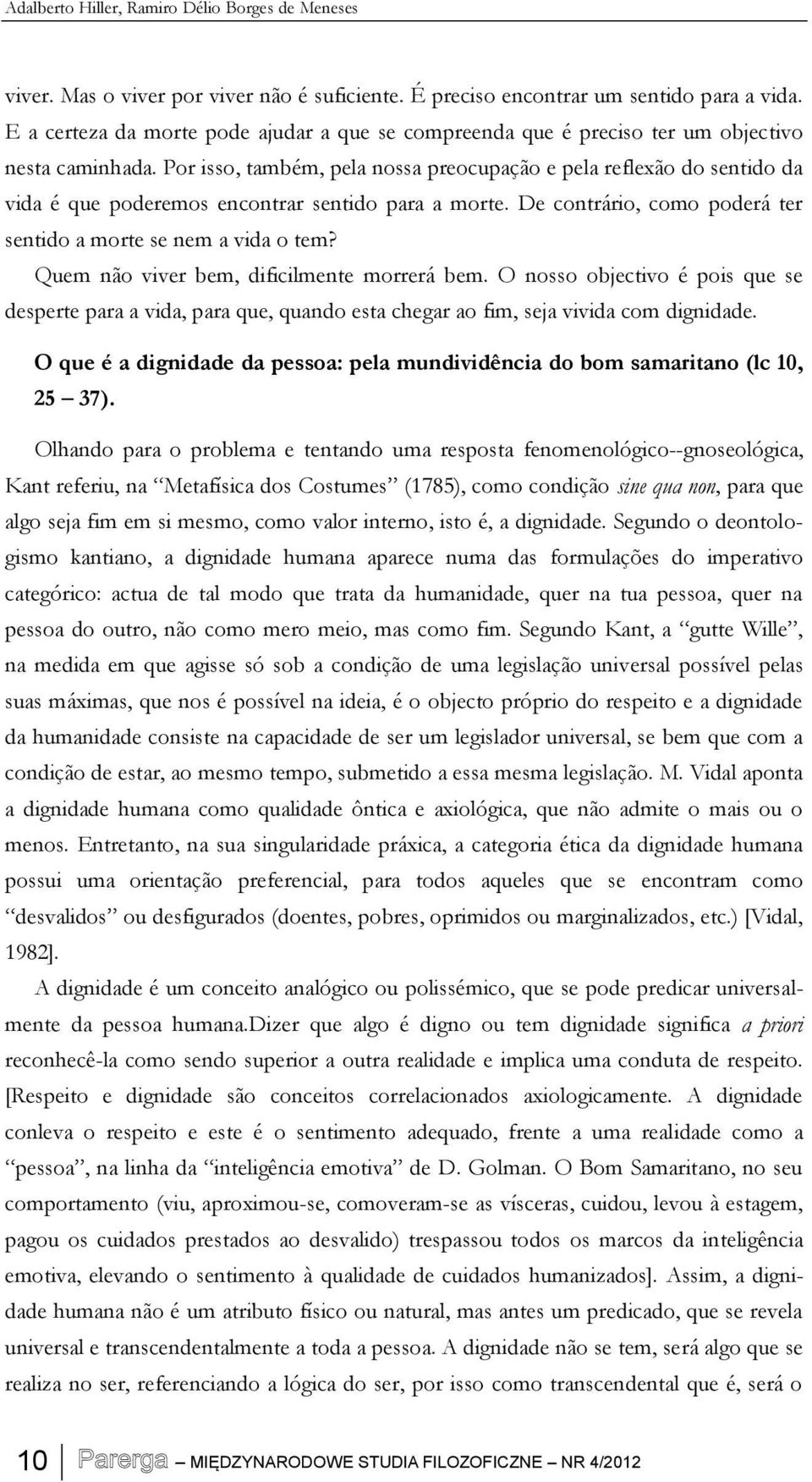 Por isso, também, pela nossa preocupação e pela reflexão do sentido da vida é que poderemos encontrar sentido para a morte. De contrário, como poderá ter sentido a morte se nem a vida o tem?