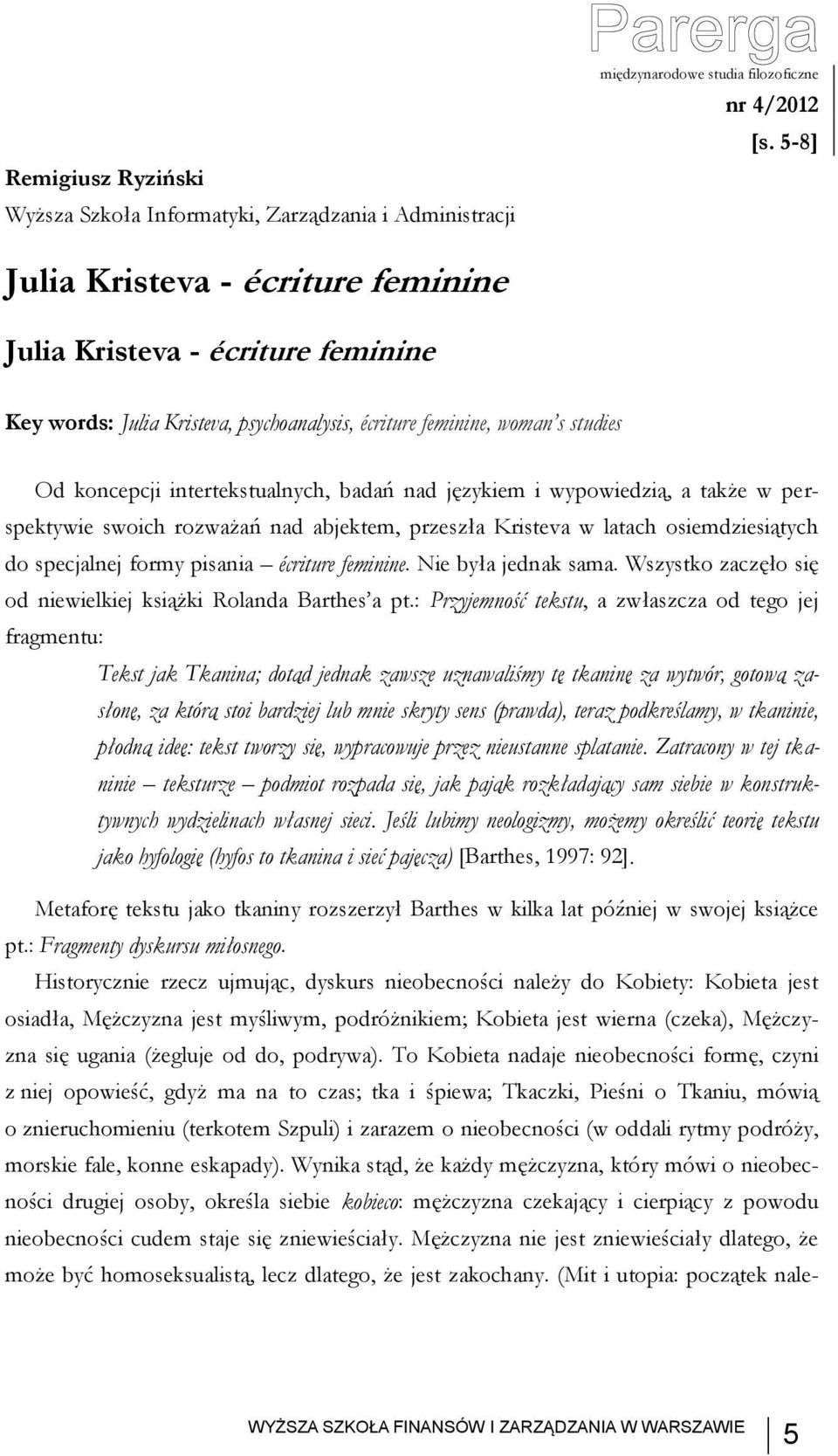 językiem i wypowiedzią, a także w perspektywie swoich rozważań nad abjektem, przeszła Kristeva w latach osiemdziesiątych do specjalnej formy pisania écriture feminine. Nie była jednak sama.