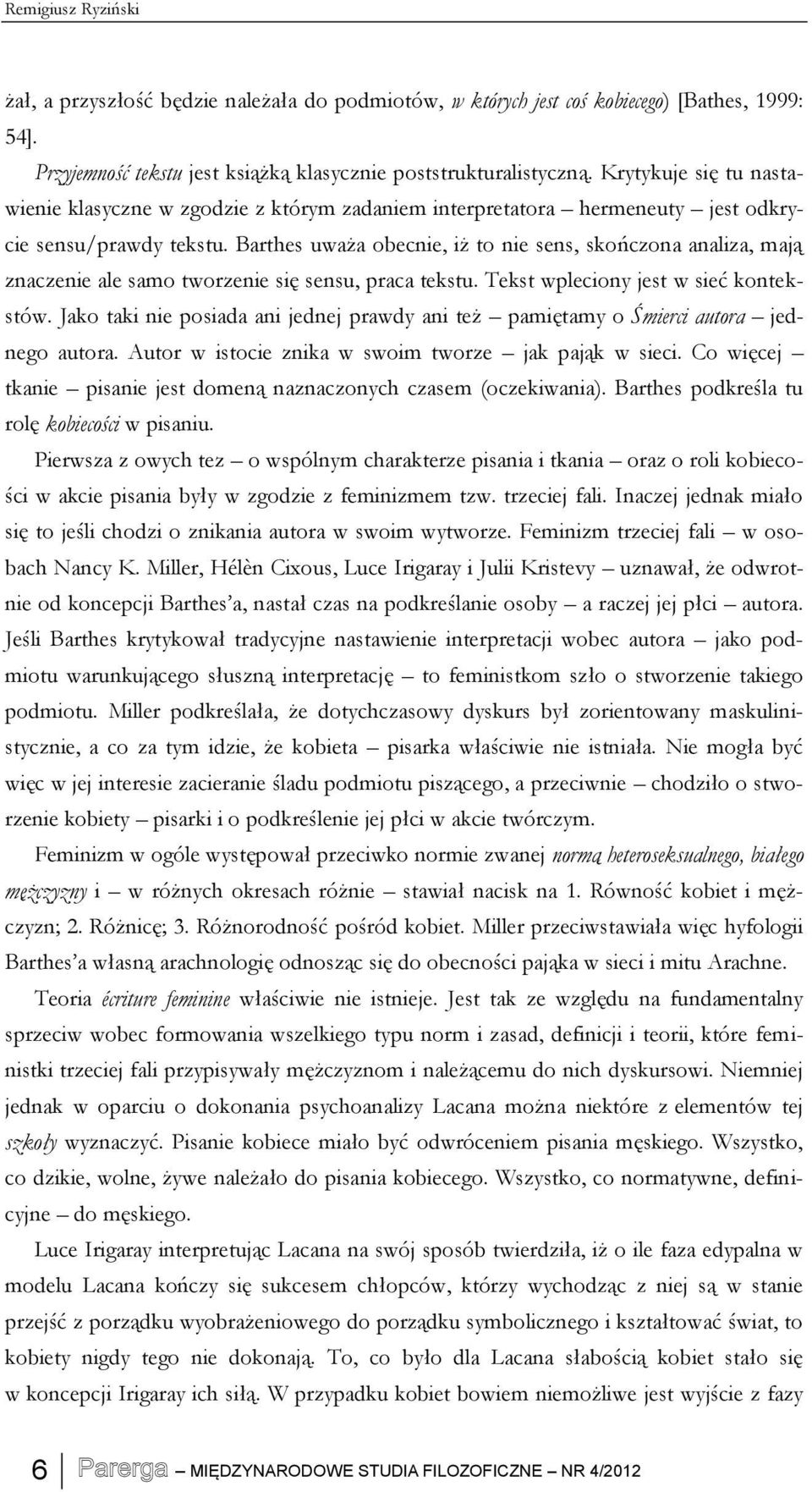 Barthes uważa obecnie, iż to nie sens, skończona analiza, mają znaczenie ale samo tworzenie się sensu, praca tekstu. Tekst wpleciony jest w sieć kontekstów.