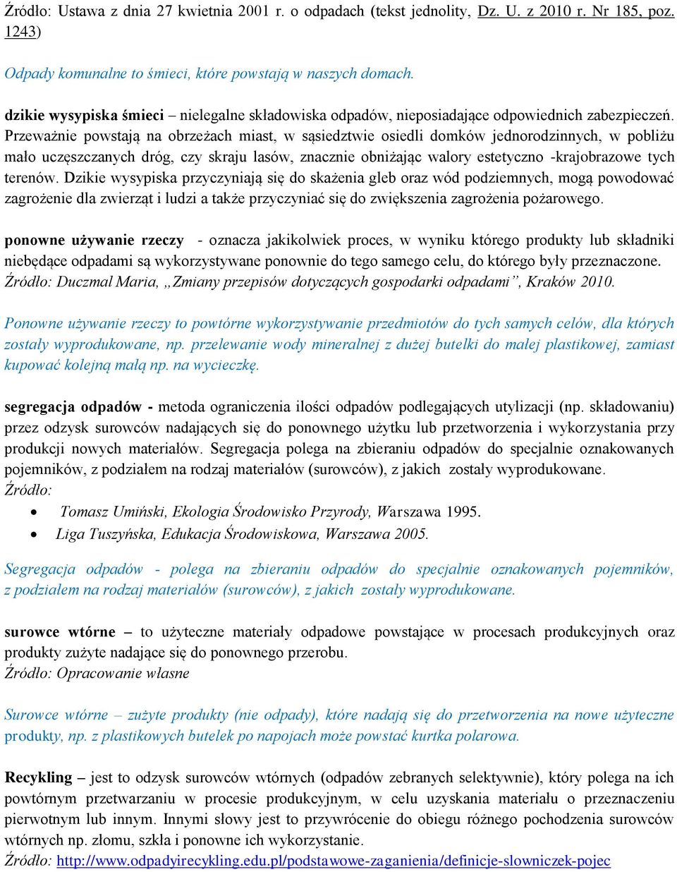 Przeważnie powstają na obrzeżach miast, w sąsiedztwie osiedli domków jednorodzinnych, w pobliżu mało uczęszczanych dróg, czy skraju lasów, znacznie obniżając walory estetyczno -krajobrazowe tych